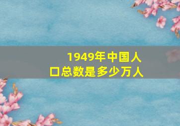 1949年中国人口总数是多少万人