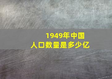 1949年中国人口数量是多少亿