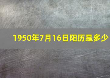 1950年7月16日阳历是多少