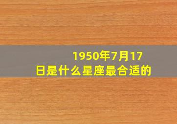 1950年7月17日是什么星座最合适的