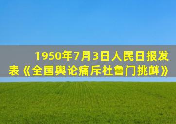 1950年7月3日人民日报发表《全国舆论痛斥杜鲁门挑衅》