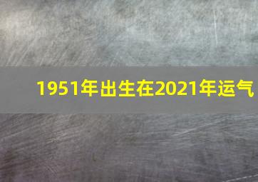 1951年出生在2021年运气