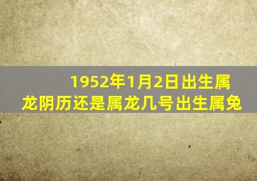 1952年1月2日出生属龙阴历还是属龙几号出生属兔