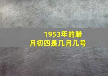 1953年的腊月初四是几月几号