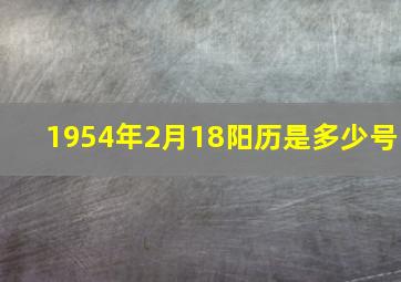 1954年2月18阳历是多少号