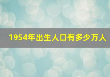 1954年出生人口有多少万人