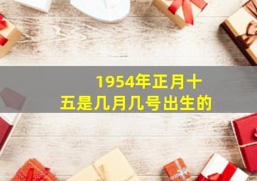 1954年正月十五是几月几号出生的