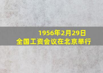 1956年2月29日全国工资会议在北京举行