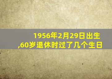 1956年2月29日出生,60岁退休时过了几个生日