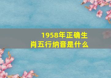 1958年正确生肖五行纳音是什么