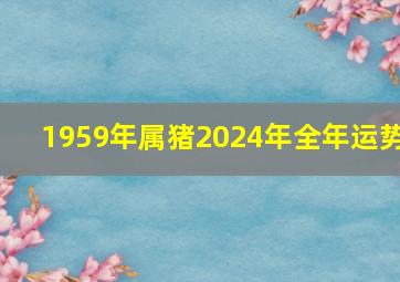 1959年属猪2024年全年运势