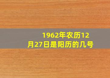 1962年农历12月27日是阳历的几号