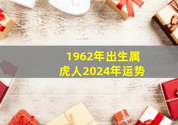 1962年出生属虎人2024年运势