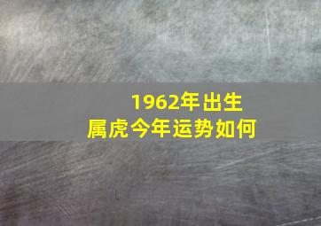 1962年出生属虎今年运势如何