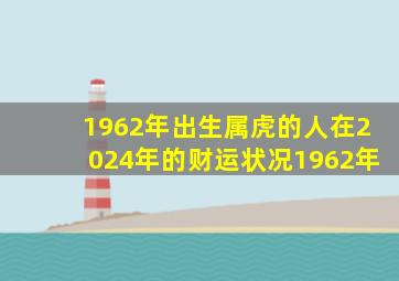 1962年出生属虎的人在2024年的财运状况1962年