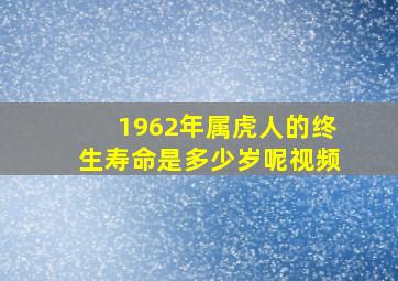 1962年属虎人的终生寿命是多少岁呢视频