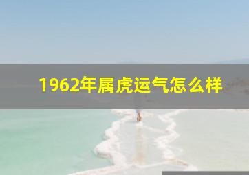 1962年属虎运气怎么样