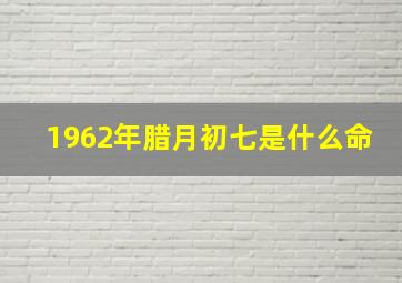 1962年腊月初七是什么命