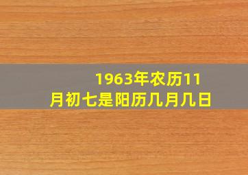 1963年农历11月初七是阳历几月几日