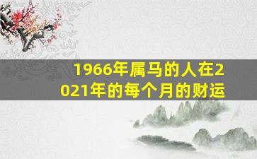 1966年属马的人在2021年的每个月的财运