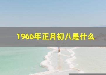 1966年正月初八是什么