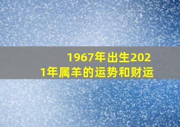 1967年出生2021年属羊的运势和财运