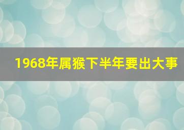 1968年属猴下半年要出大事