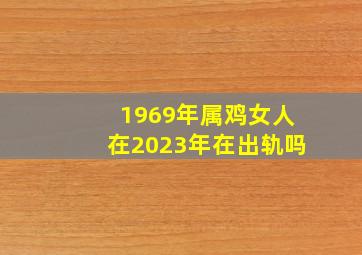 1969年属鸡女人在2023年在出轨吗