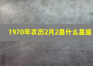 1970年农历2月2是什么星座