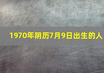 1970年阴历7月9日出生的人