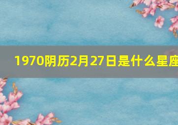 1970阴历2月27日是什么星座