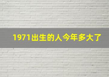 1971出生的人今年多大了