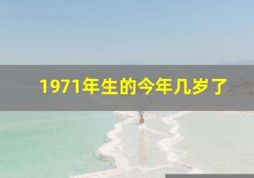 1971年生的今年几岁了