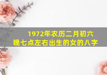 1972年农历二月初六晚七点左右出生的女的八字