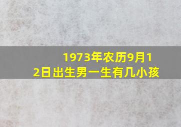 1973年农历9月12日出生男一生有几小孩