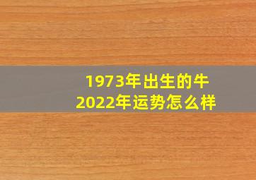 1973年出生的牛2022年运势怎么样