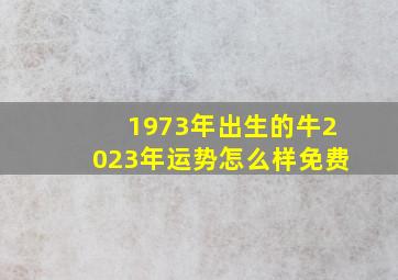 1973年出生的牛2023年运势怎么样免费