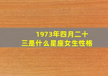 1973年四月二十三是什么星座女生性格