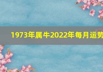 1973年属牛2022年每月运势