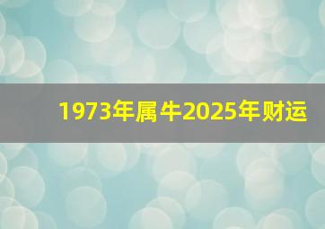 1973年属牛2025年财运