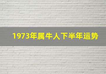 1973年属牛人下半年运势