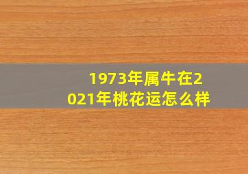 1973年属牛在2021年桃花运怎么样