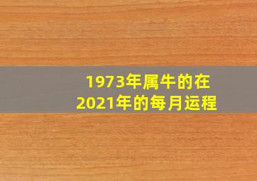 1973年属牛的在2021年的每月运程