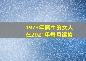 1973年属牛的女人在2021年每月运势