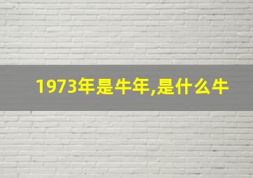 1973年是牛年,是什么牛