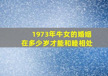 1973年牛女的婚姻在多少岁才能和睦相处