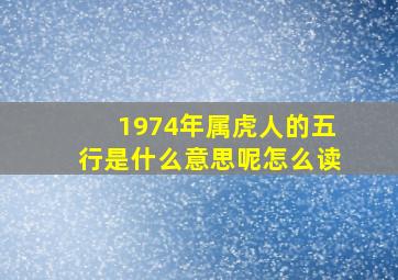 1974年属虎人的五行是什么意思呢怎么读