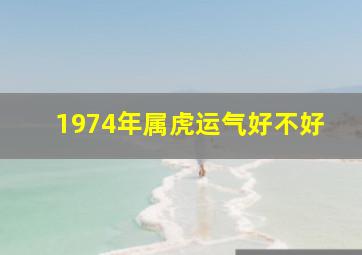 1974年属虎运气好不好