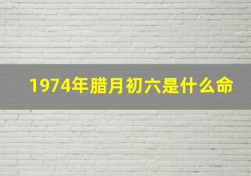 1974年腊月初六是什么命