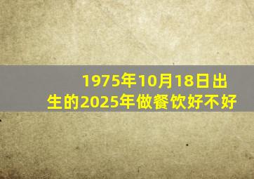 1975年10月18日出生的2025年做餐饮好不好